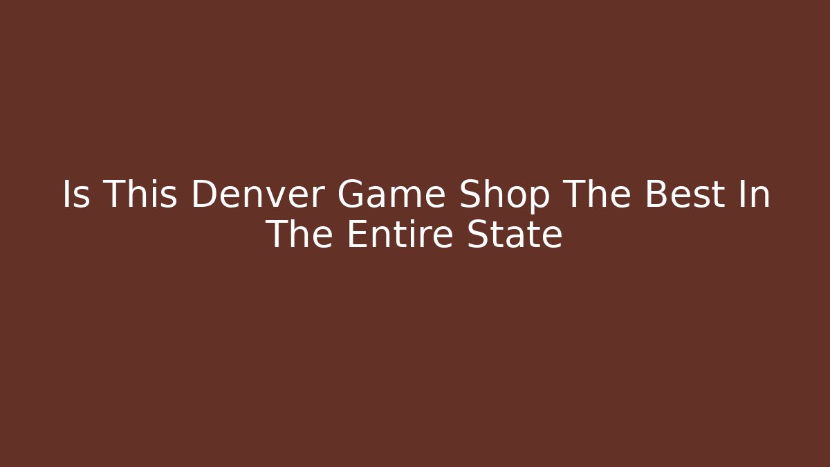 Is This Denver Game Shop The Best In The Entire State