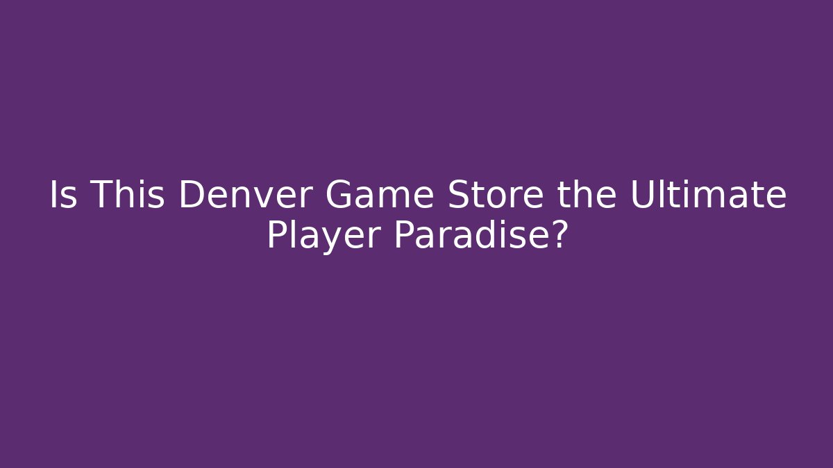 Is This Denver Game Store the Ultimate Player Paradise?
