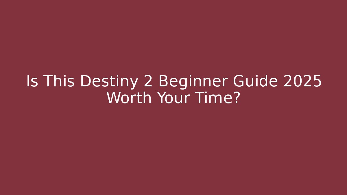 Is This Destiny 2 Beginner Guide 2025 Worth Your Time?