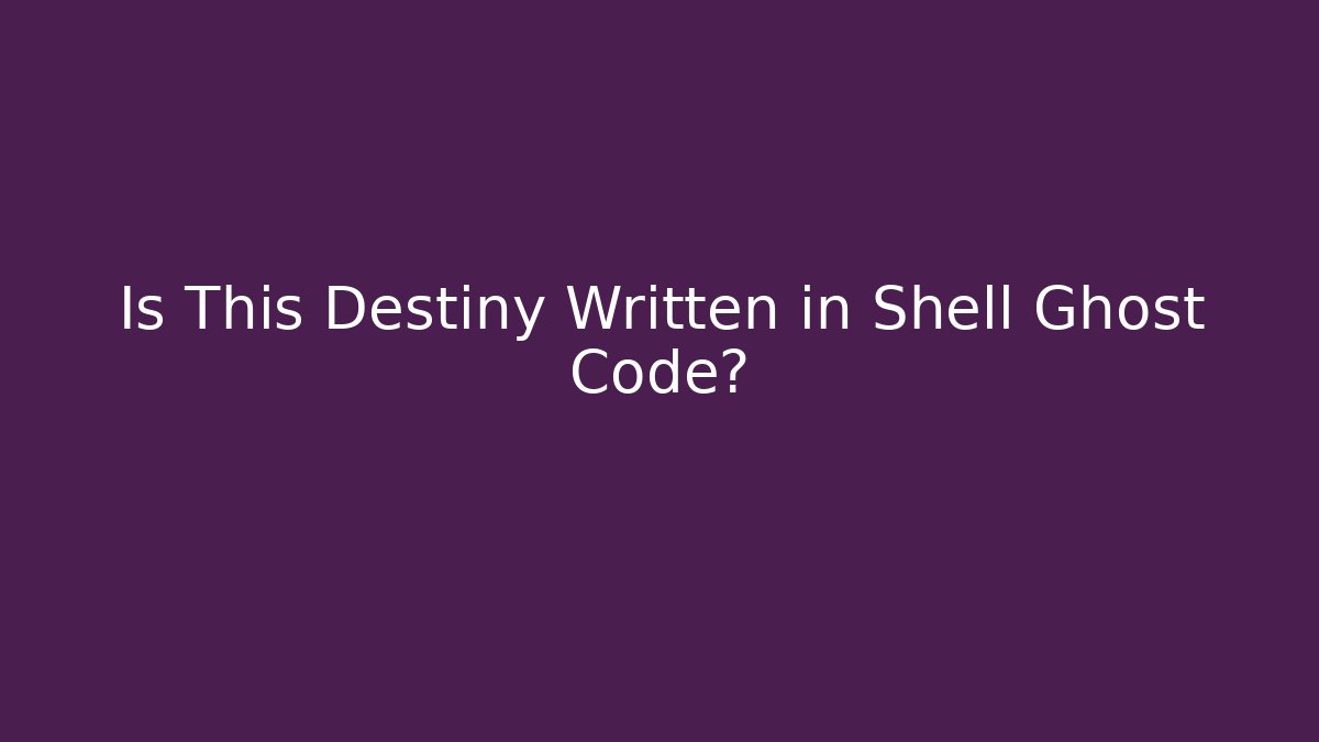 Is This Destiny Written in Shell Ghost Code?