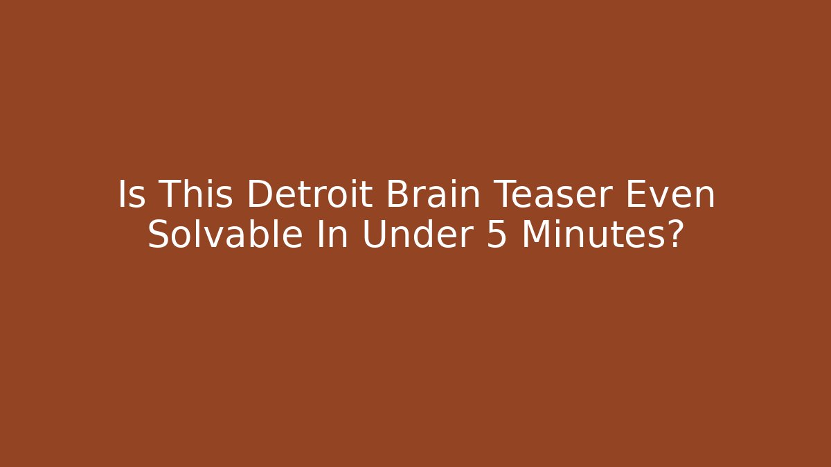 Is This Detroit Brain Teaser Even Solvable In Under 5 Minutes?