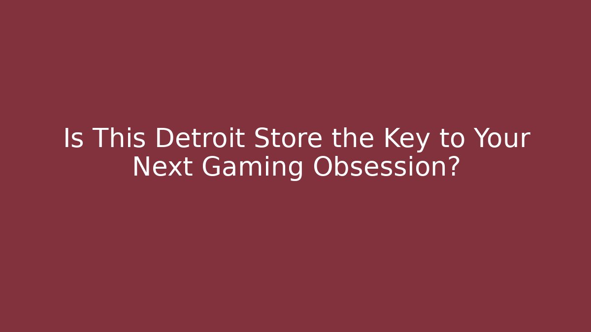 Is This Detroit Store the Key to Your Next Gaming Obsession? - Critter Realm