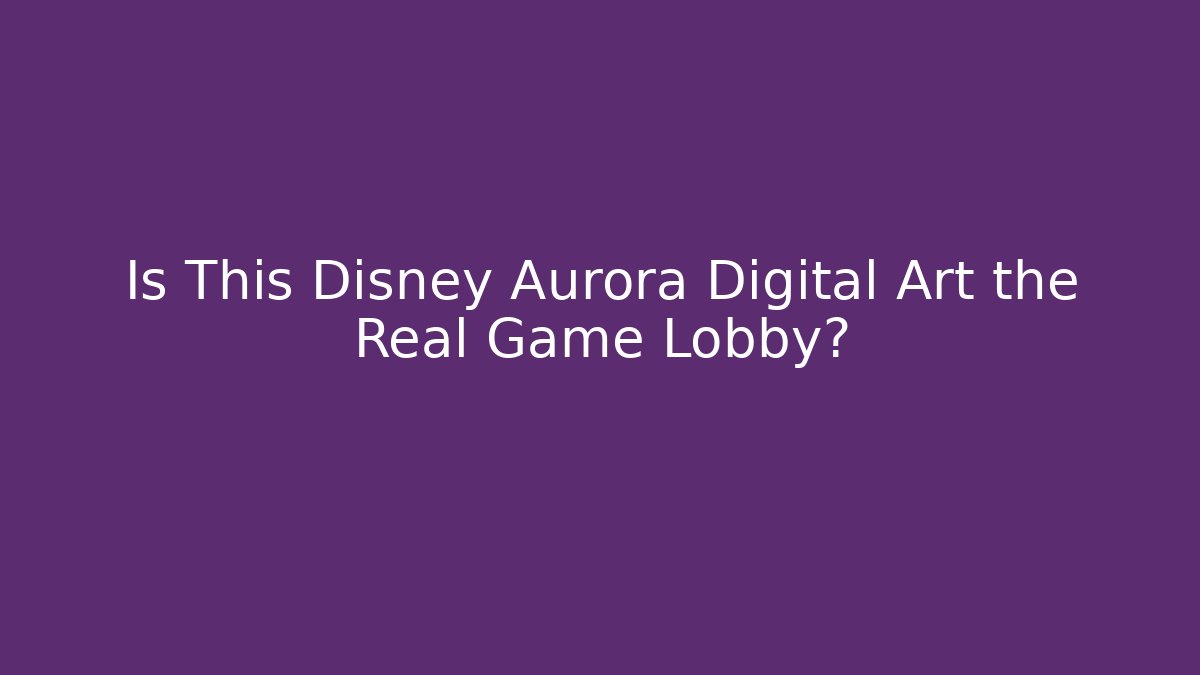 Is This Disney Aurora Digital Art the Real Game Lobby?