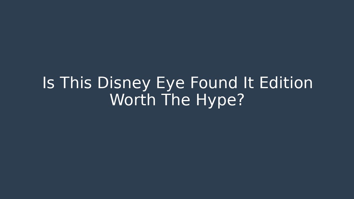 Is This Disney Eye Found It Edition Worth The Hype?