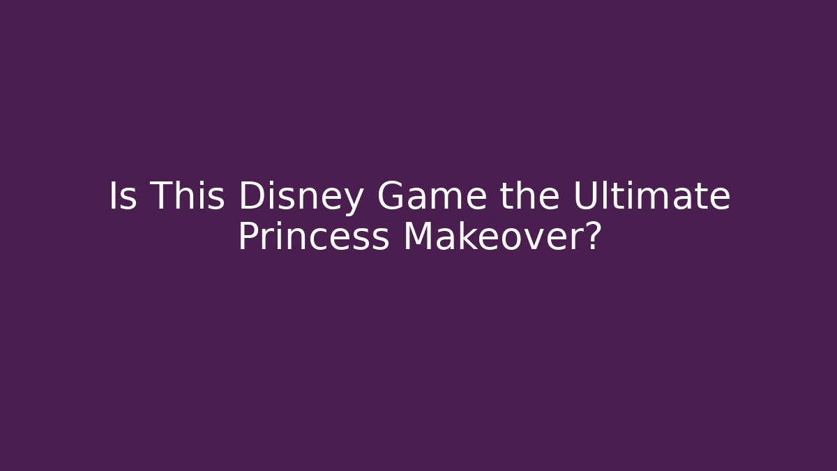 Is This Disney Game the Ultimate Princess Makeover?