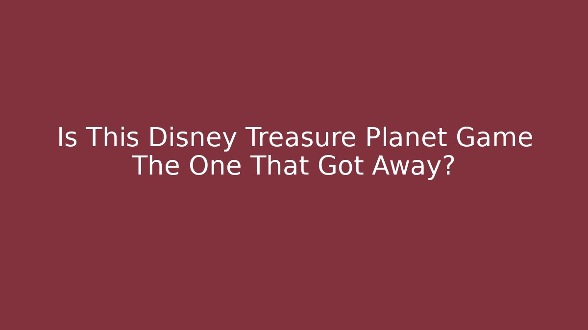 Is This Disney Treasure Planet Game The One That Got Away?