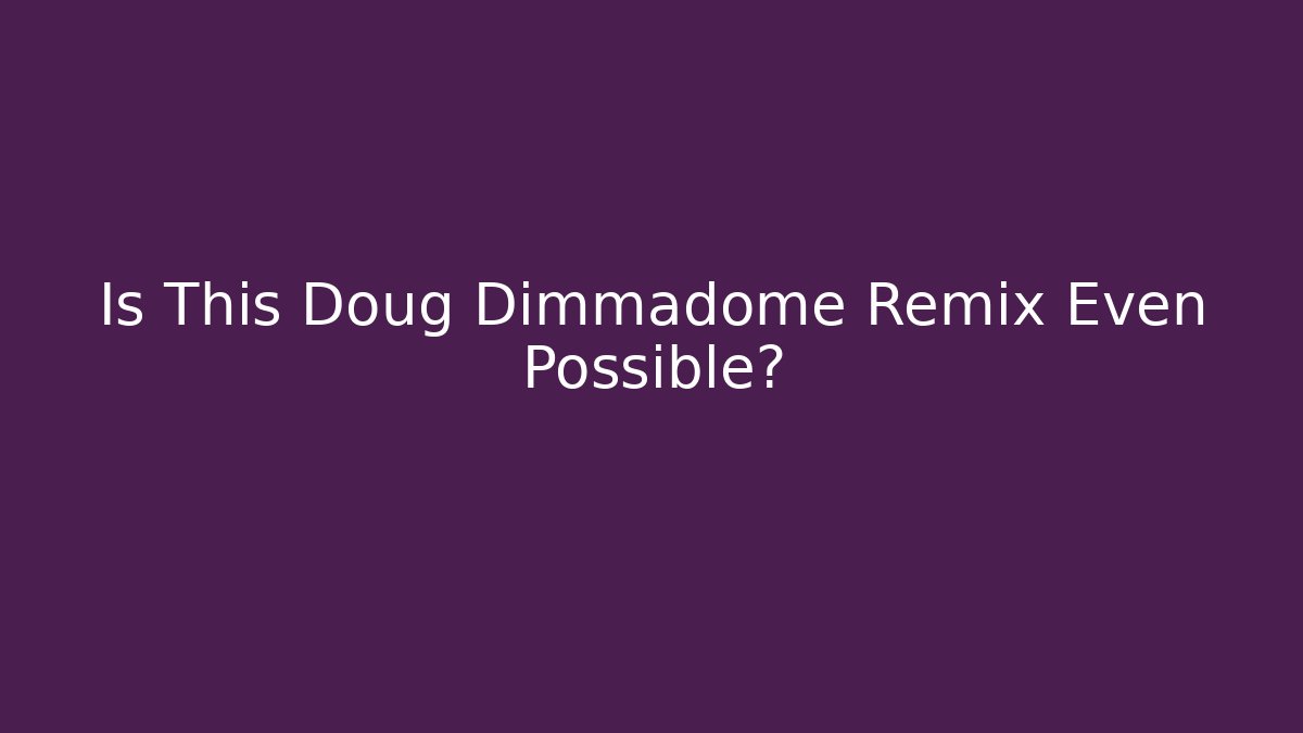 Is This Doug Dimmadome Remix Even Possible?