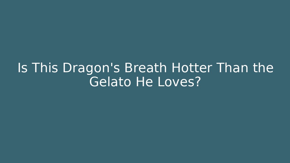 Is This Dragon's Breath Hotter Than the Gelato He Loves?
