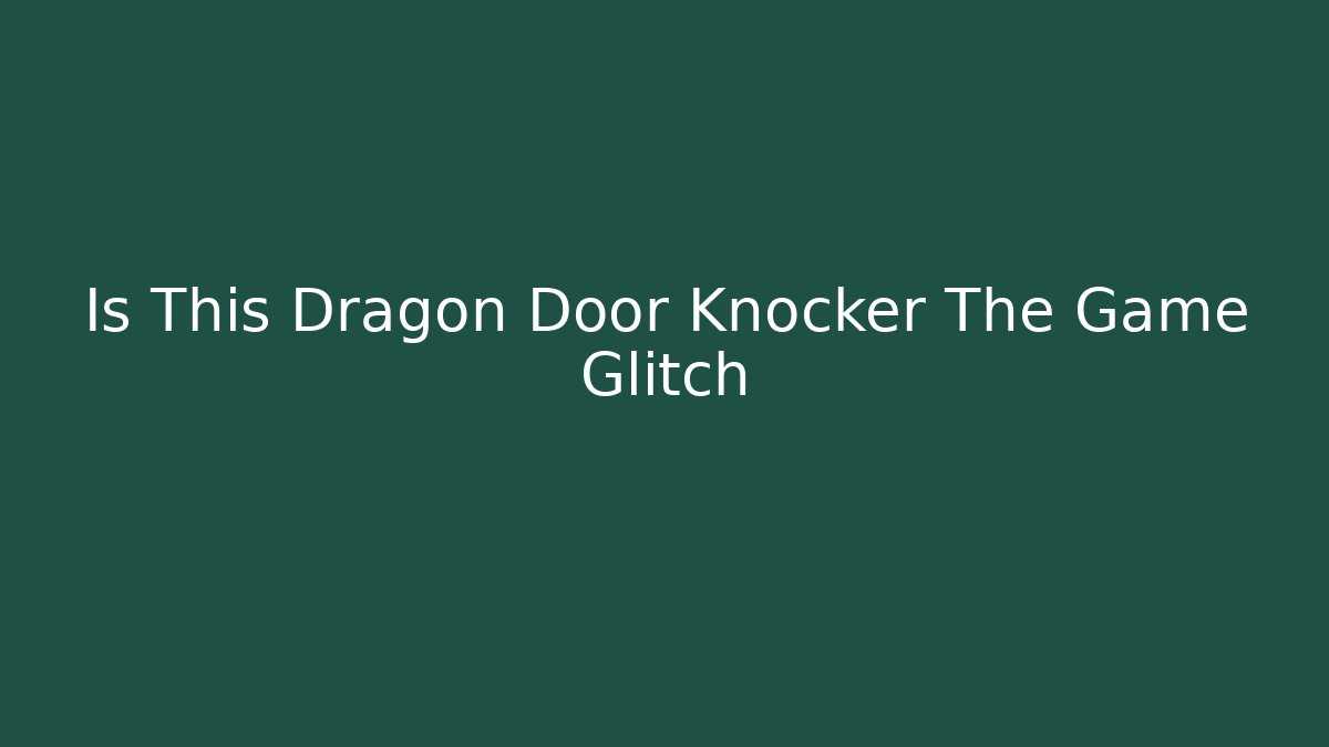 Is This Dragon Door Knocker The Game Glitch
