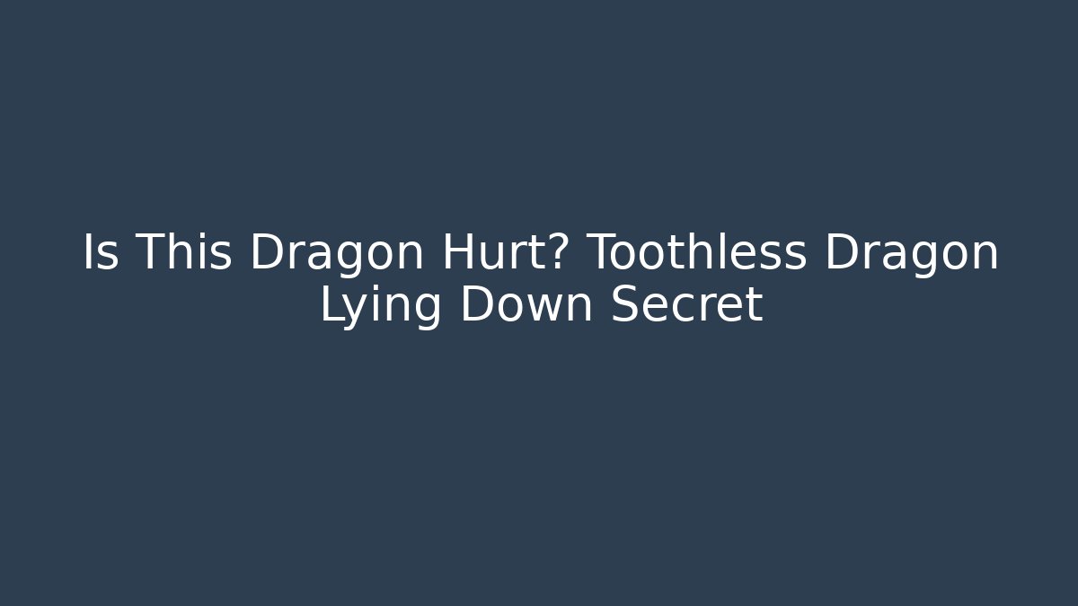 Is This Dragon Hurt? Toothless Dragon Lying Down Secret