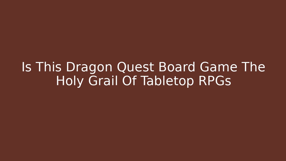 Is This Dragon Quest Board Game The Holy Grail Of Tabletop RPGs