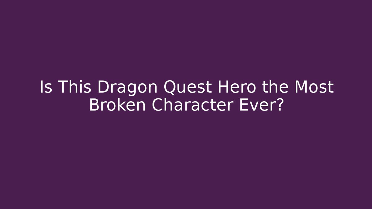 Is This Dragon Quest Hero the Most Broken Character Ever? - Critter Realm