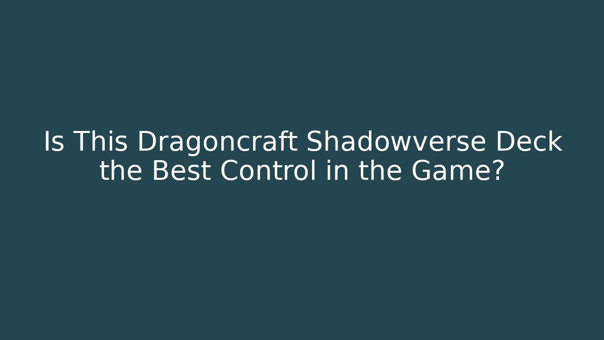 Is This Dragoncraft Shadowverse Deck the Best Control in the Game?