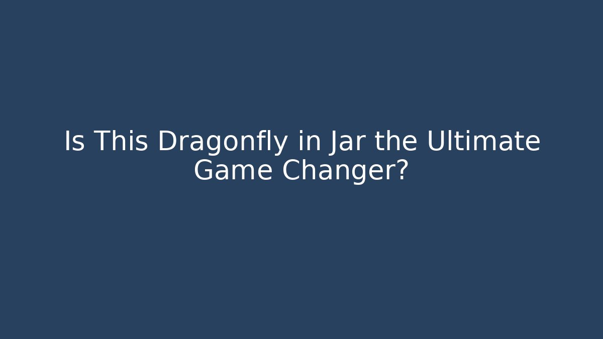 Is This Dragonfly in Jar the Ultimate Game Changer?