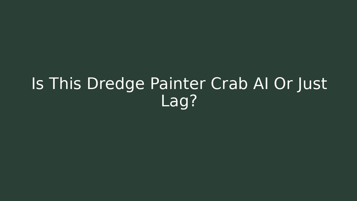 Is This Dredge Painter Crab AI Or Just Lag?