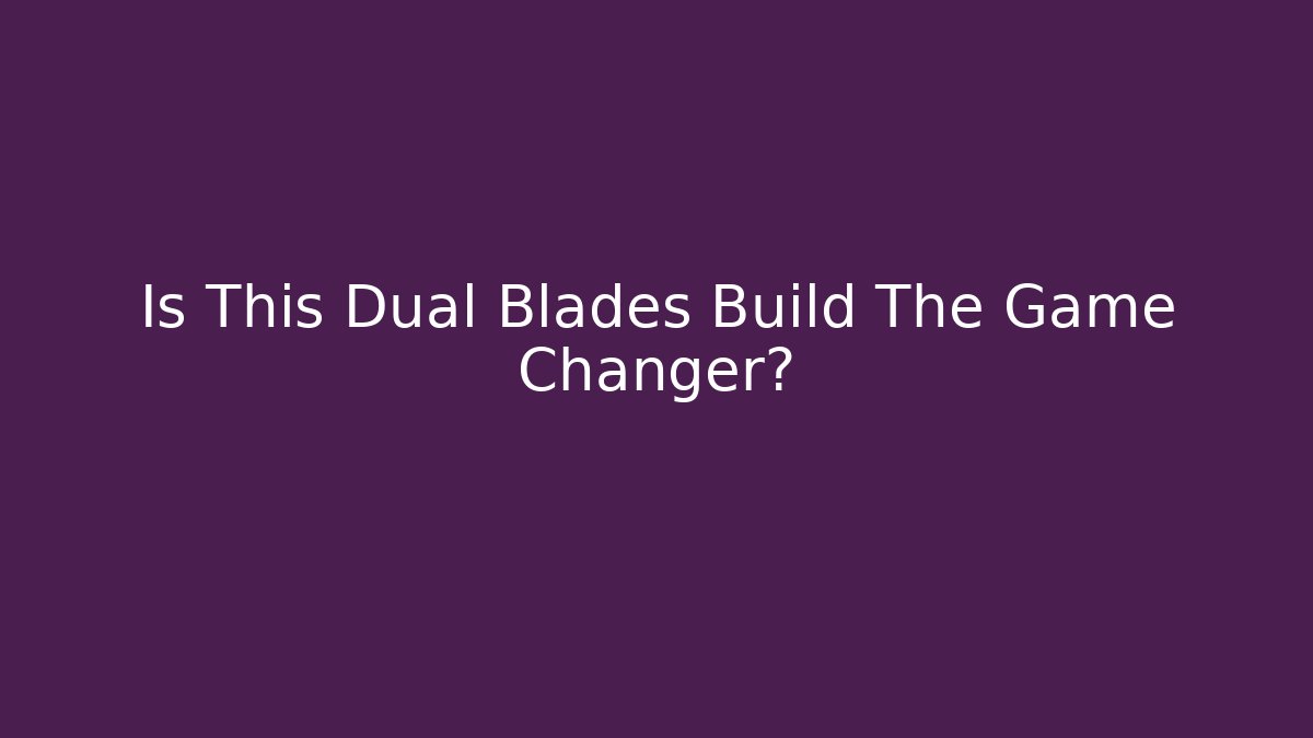 Is This Dual Blades Build The Game Changer?