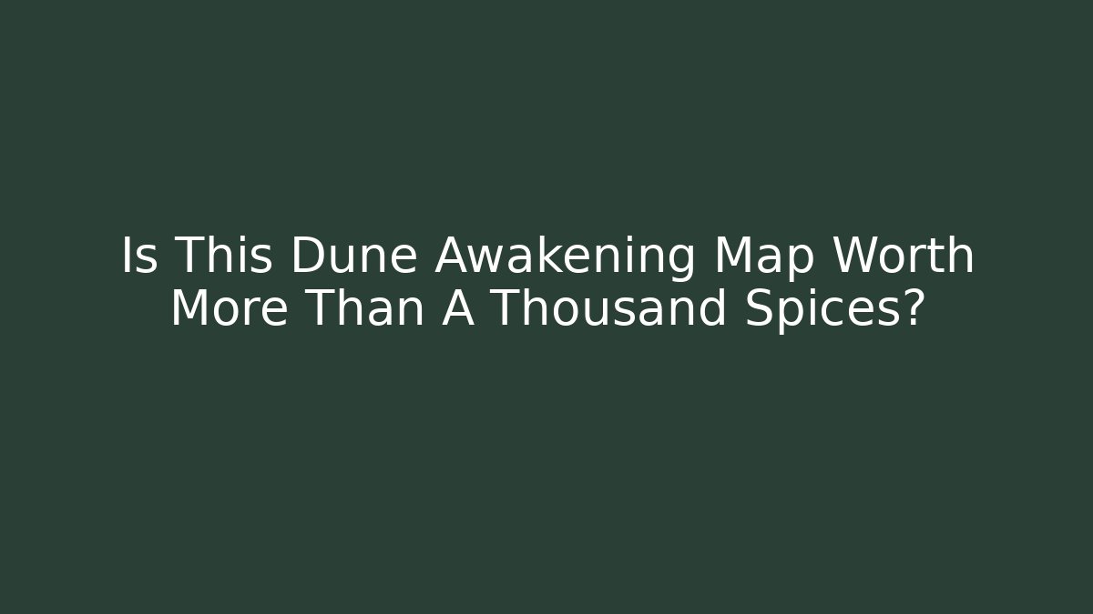 Is This Dune Awakening Map Worth More Than A Thousand Spices? - Critter Realm