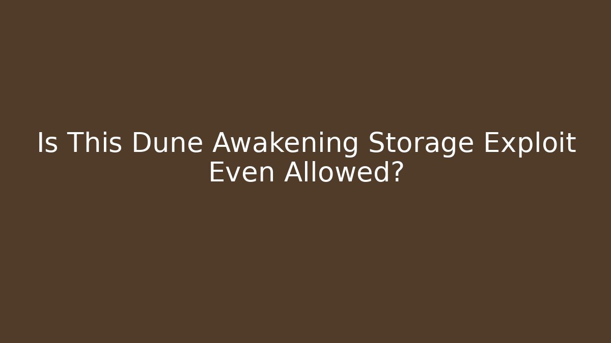 Is This Dune Awakening Storage Exploit Even Allowed?