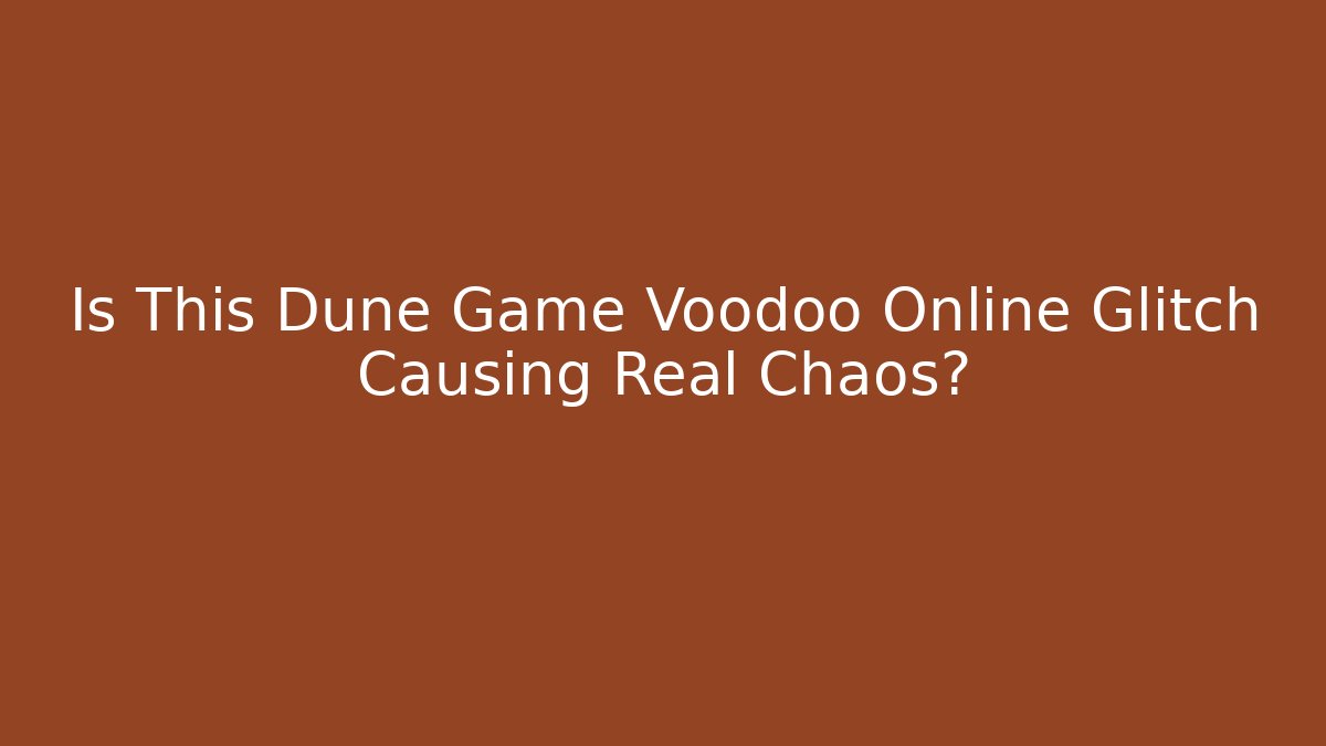 Is This Dune Game Voodoo Online Glitch Causing Real Chaos?
