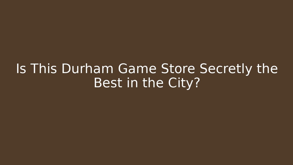 Is This Durham Game Store Secretly the Best in the City?