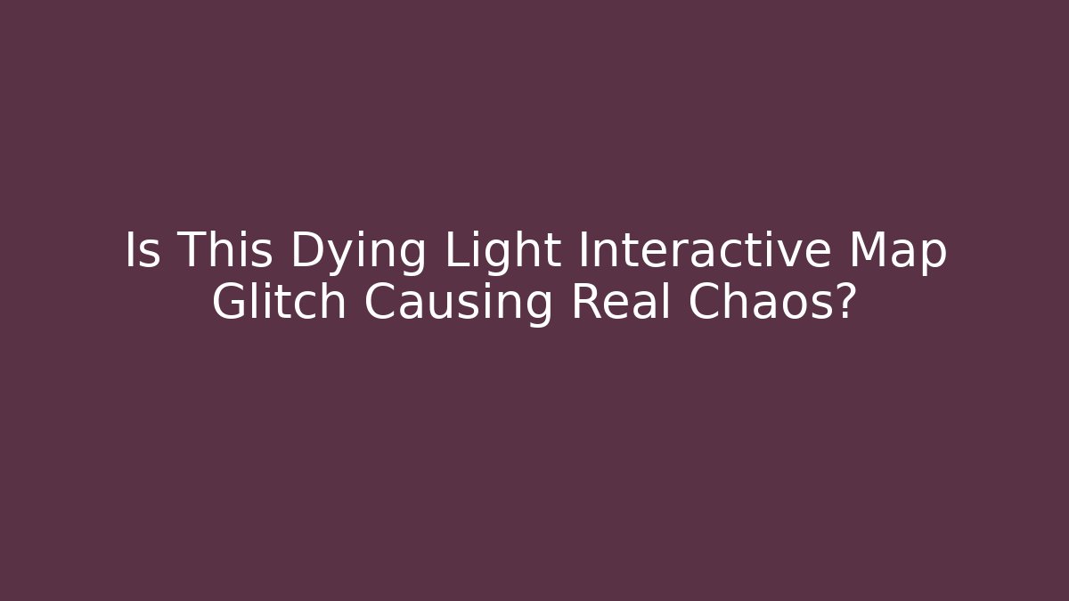 Is This Dying Light Interactive Map Glitch Causing Real Chaos? - Critter Realm