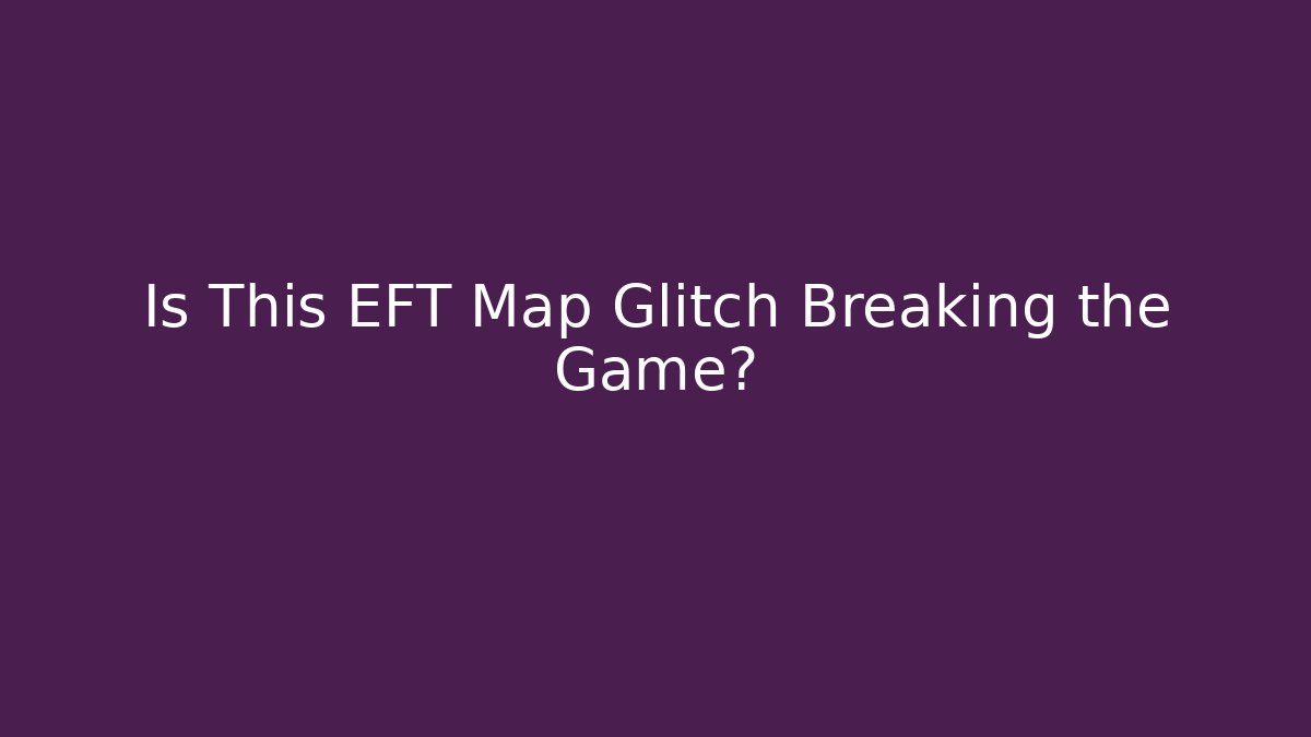 Is This EFT Map Glitch Breaking the Game?