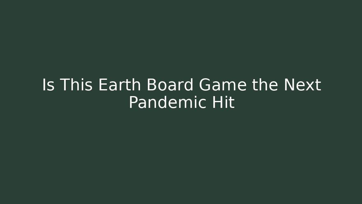 Is This Earth Board Game the Next Pandemic Hit