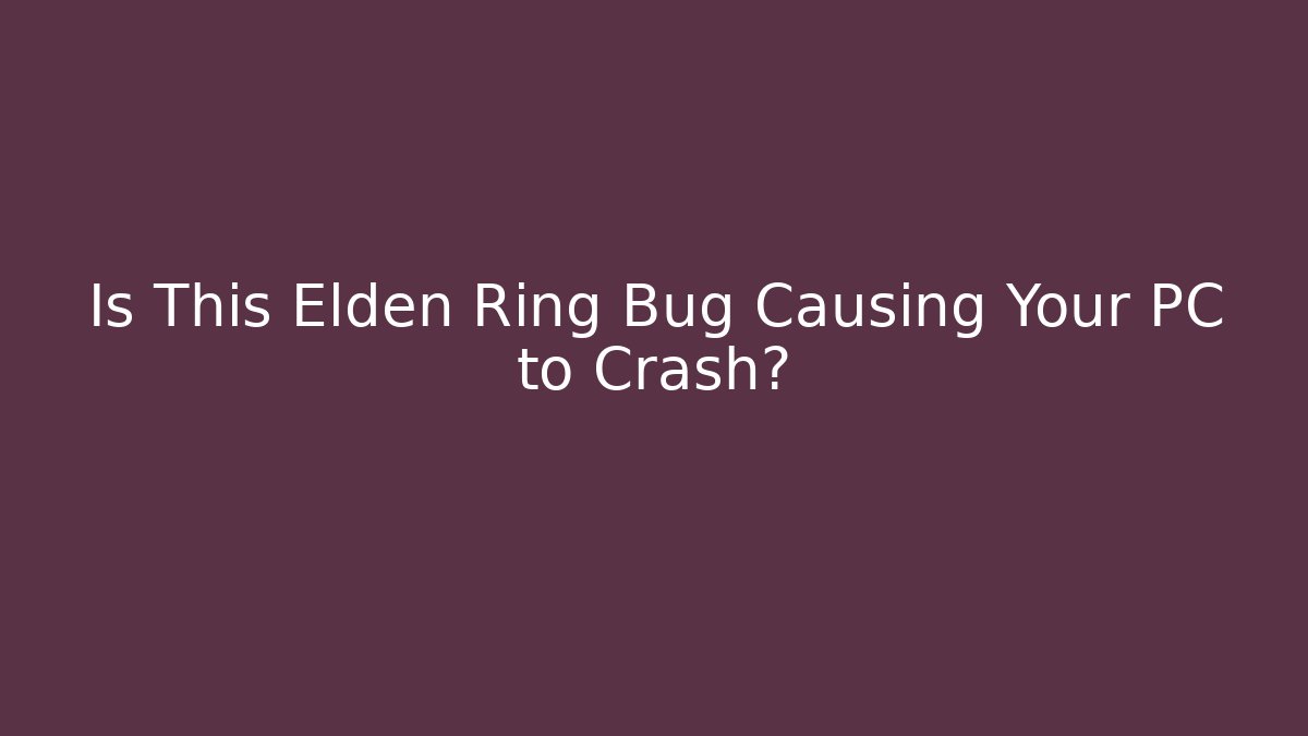Is This Elden Ring Bug Causing Your PC to Crash?