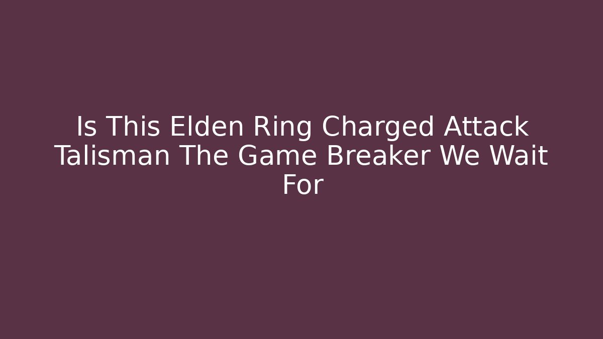Is This Elden Ring Charged Attack Talisman The Game Breaker We Wait For - Critter Realm