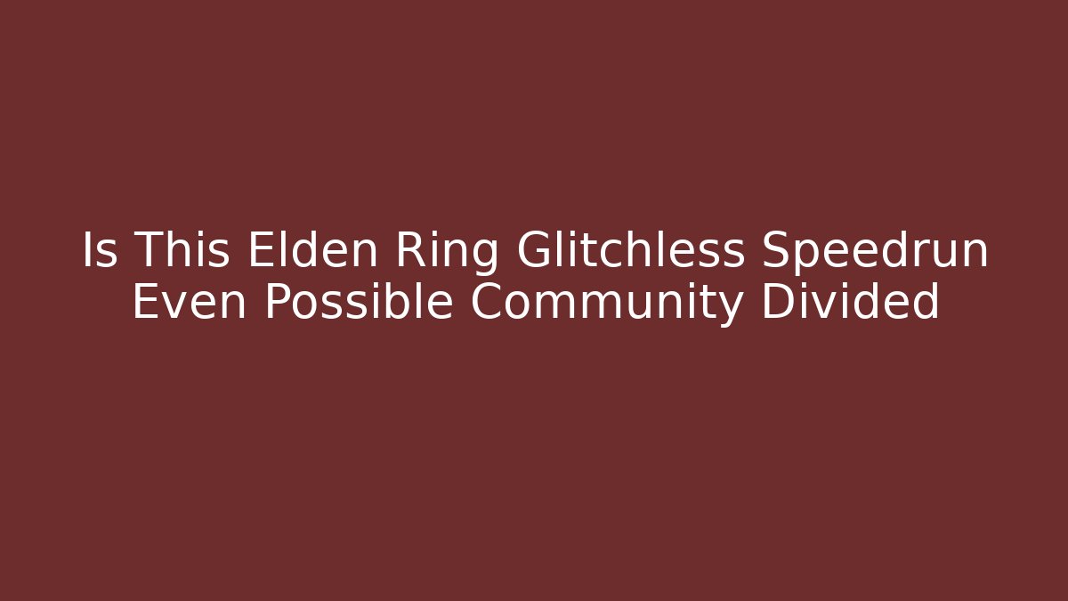 Is This Elden Ring Glitchless Speedrun Even Possible Community Divided