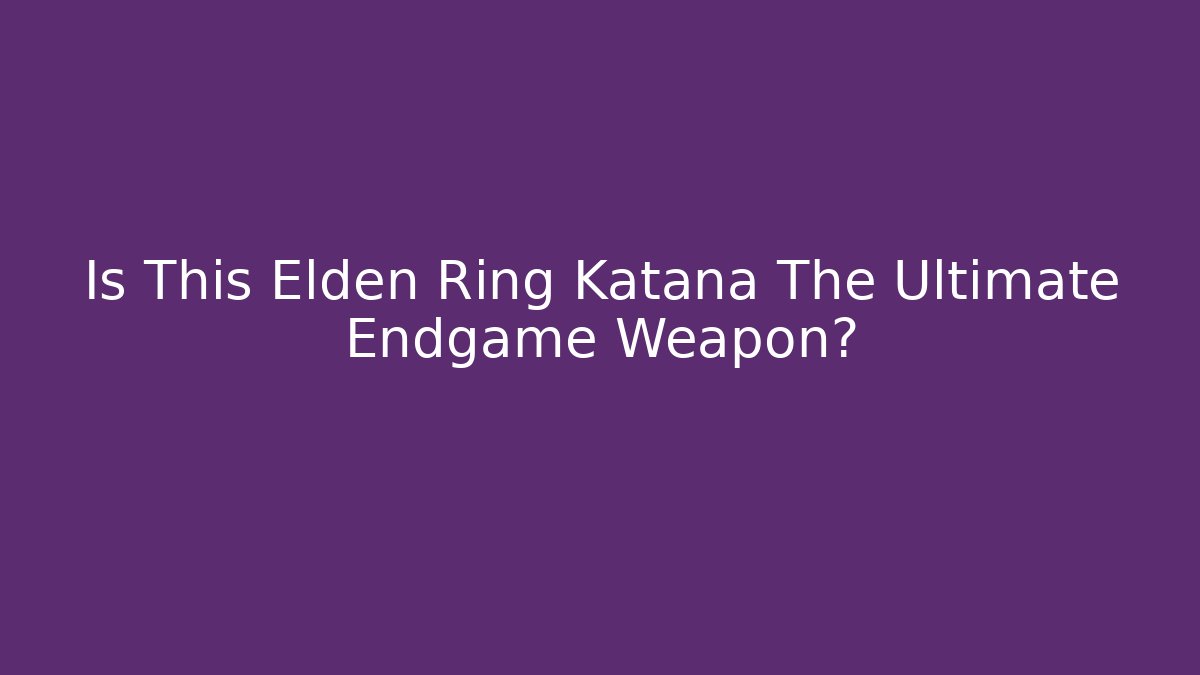 Is This Elden Ring Katana The Ultimate Endgame Weapon?