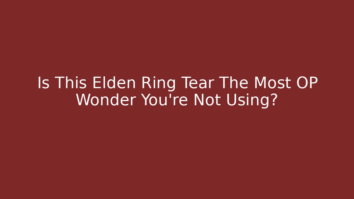 Is This Elden Ring Tear The Most OP Wonder You're Not Using?