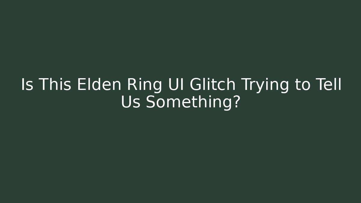 Is This Elden Ring UI Glitch Trying to Tell Us Something?