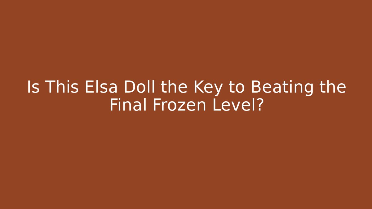 Is This Elsa Doll the Key to Beating the Final Frozen Level?