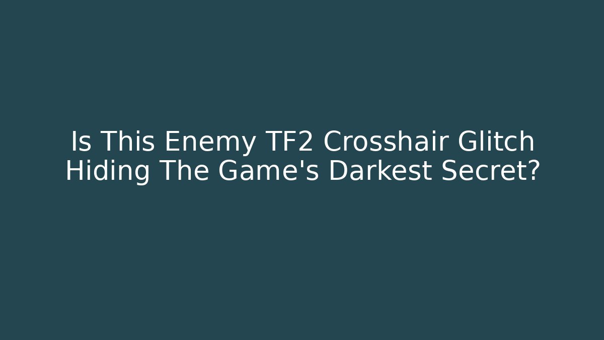 Is This Enemy TF2 Crosshair Glitch Hiding The Game's Darkest Secret?
