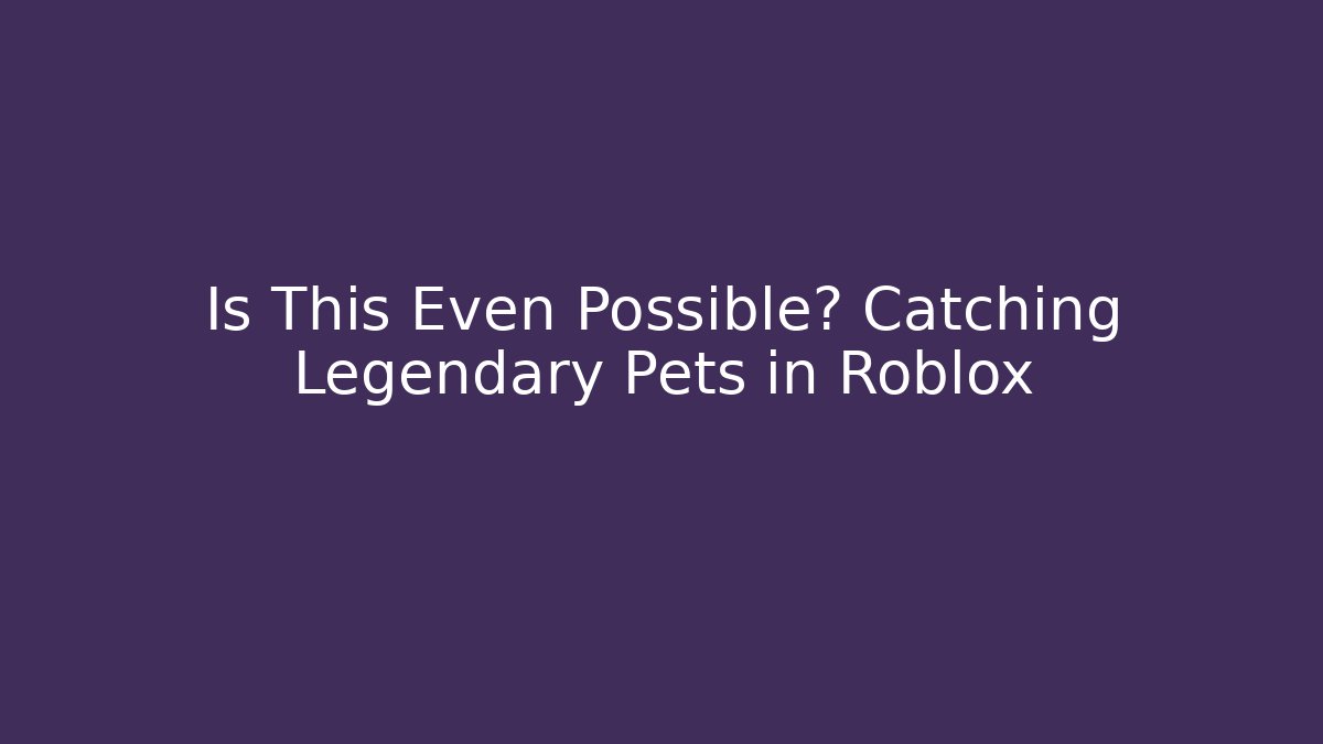Is This Even Possible? Catching Legendary Pets in Roblox