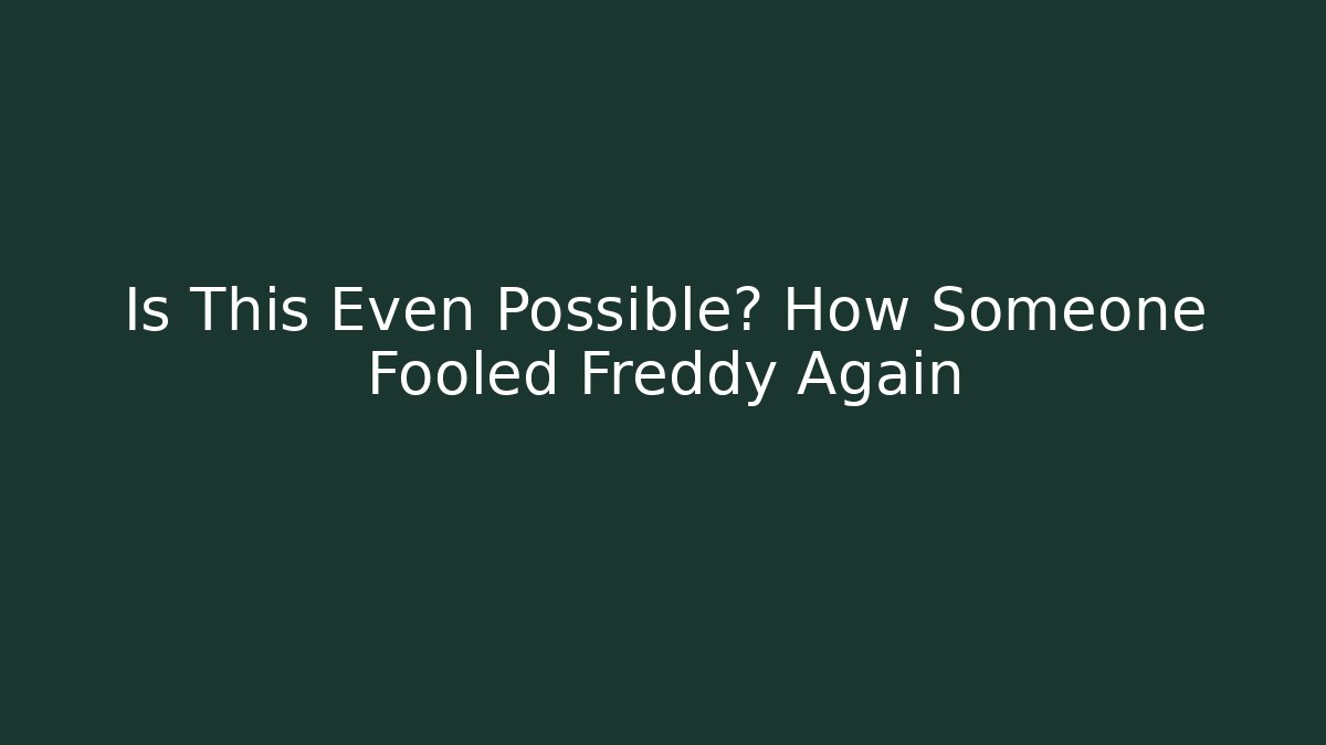 Is This Even Possible? How Someone Fooled Freddy Again