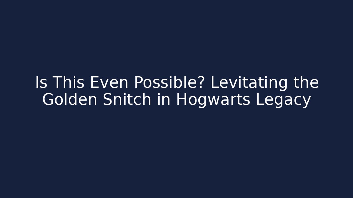 Is This Even Possible? Levitating the Golden Snitch in Hogwarts Legacy