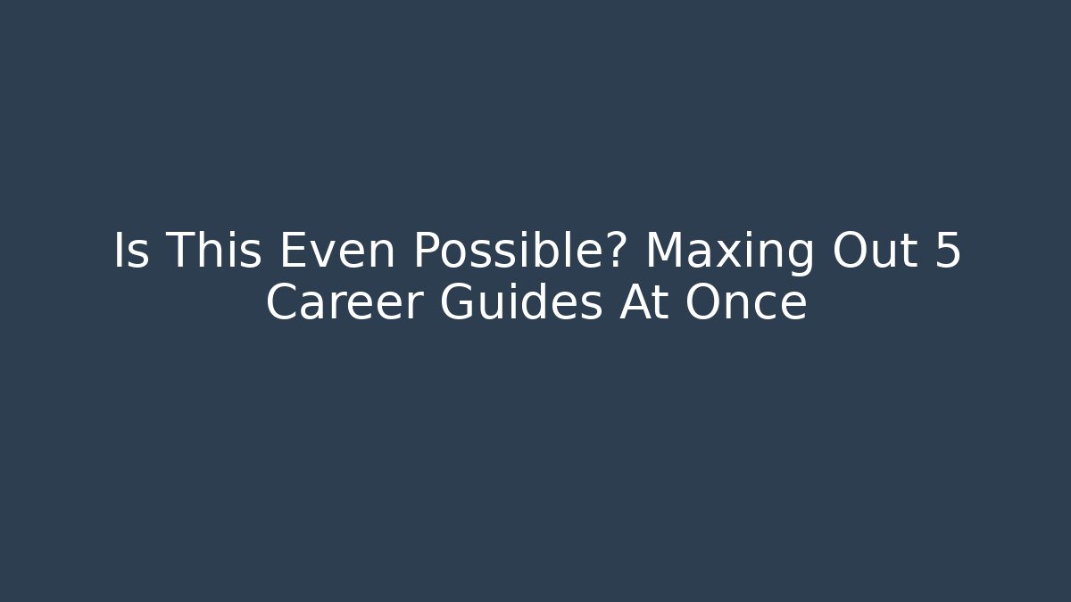 Is This Even Possible? Maxing Out 5 Career Guides At Once