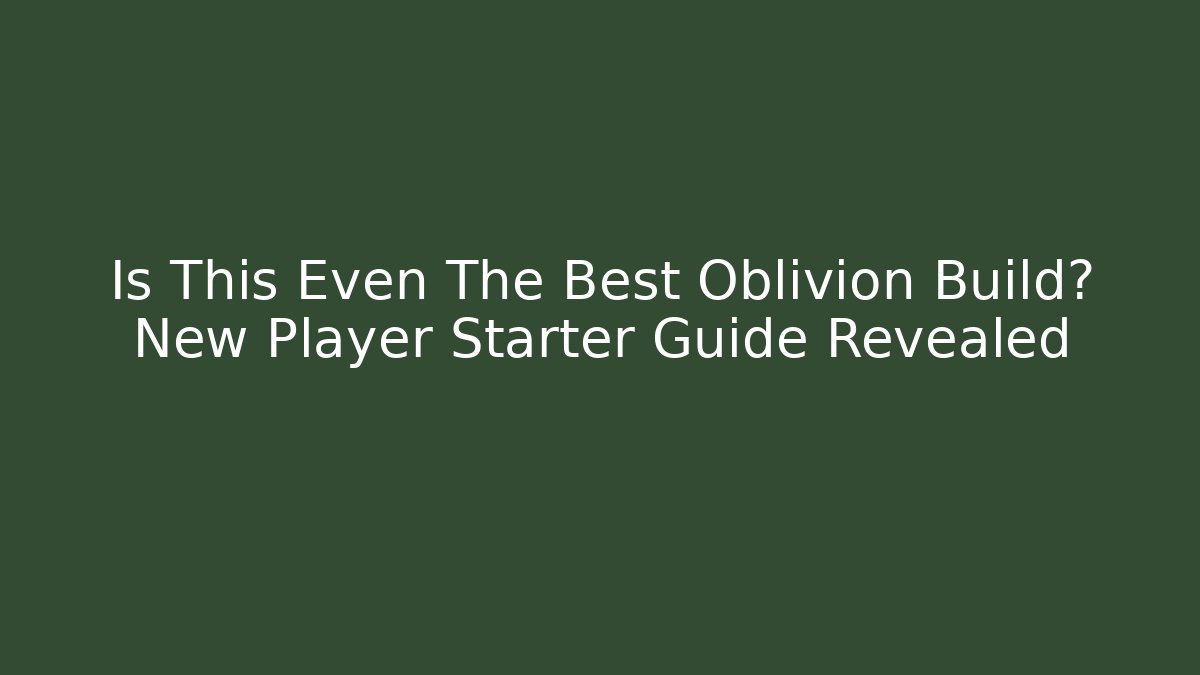 Is This Even The Best Oblivion Build? New Player Starter Guide Revealed