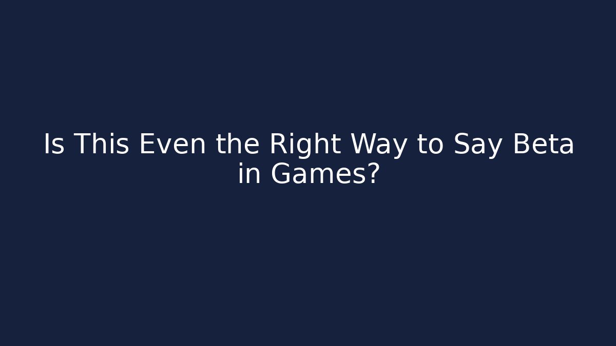 Is This Even the Right Way to Say Beta in Games?