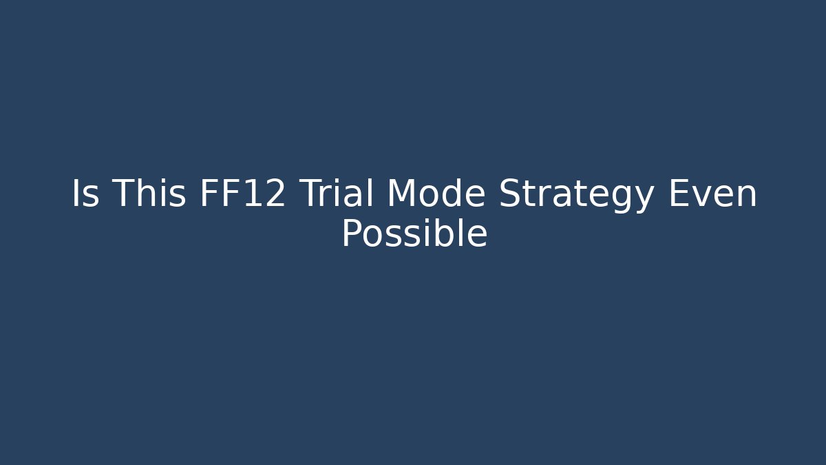 Is This FF12 Trial Mode Strategy Even Possible - Critter Realm