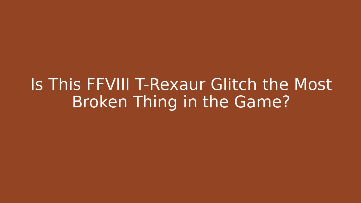 Is This FFVIII T-Rexaur Glitch the Most Broken Thing in the Game?