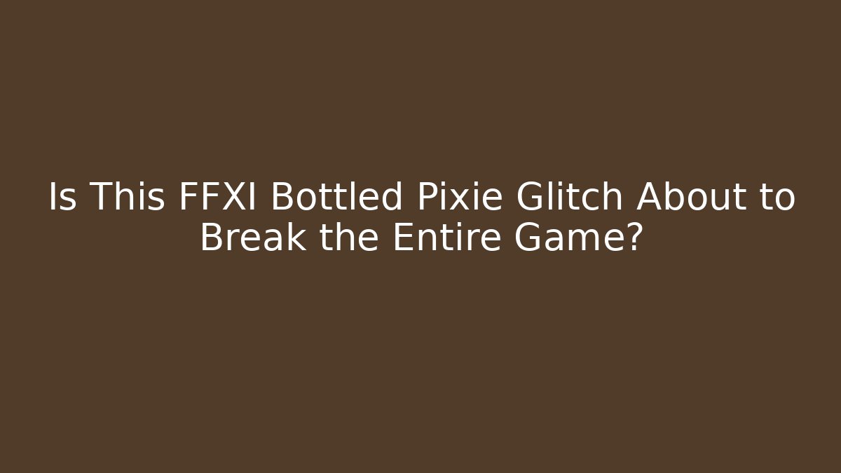 Is This FFXI Bottled Pixie Glitch About to Break the Entire Game?