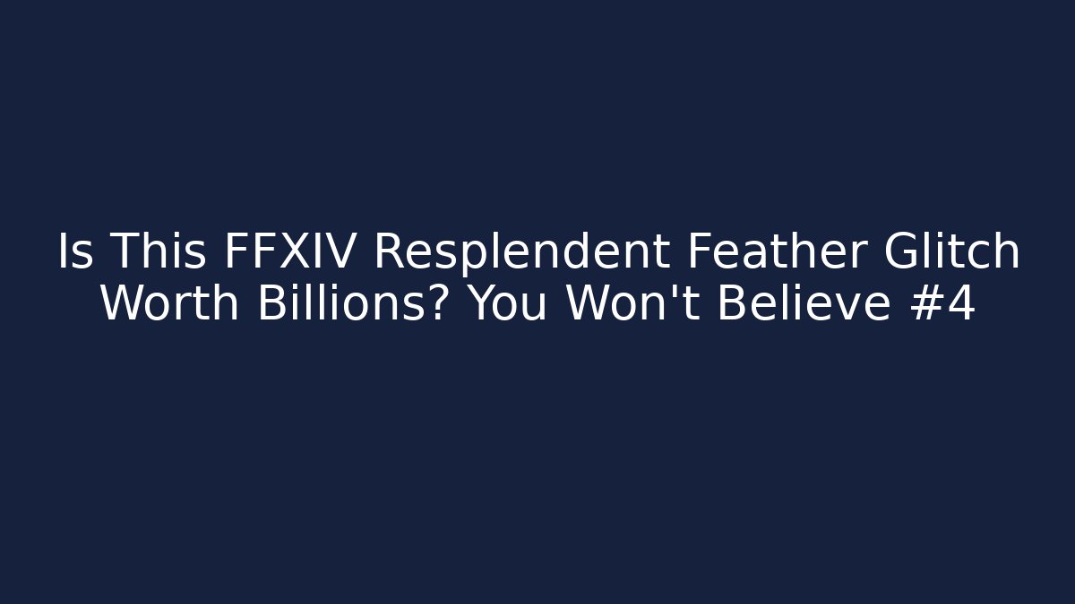 Is This FFXIV Resplendent Feather Glitch Worth Billions? You Won't Believe #4