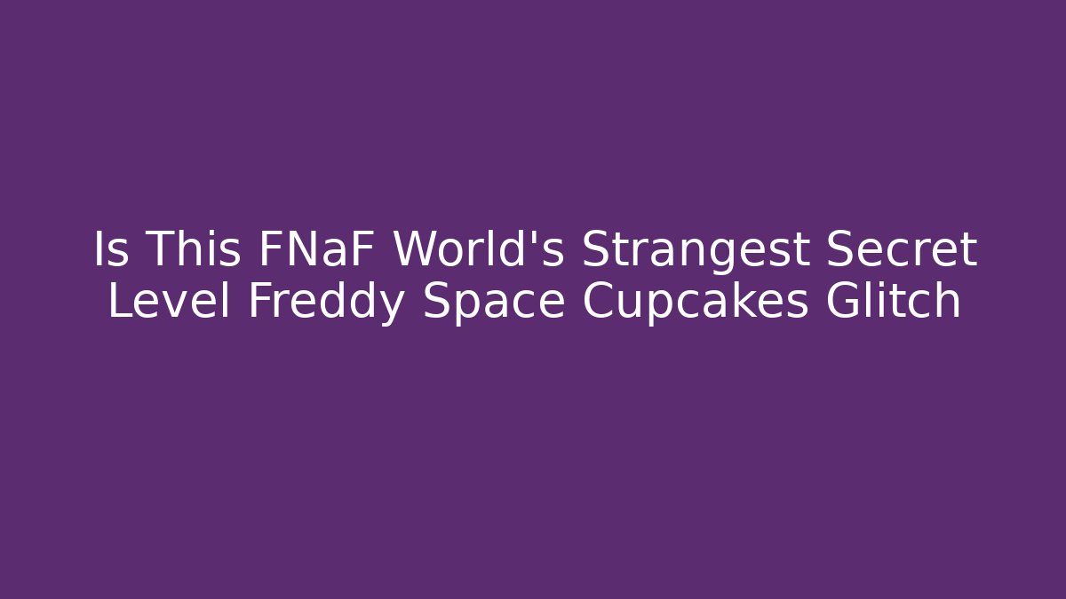 Is This FNaF World's Strangest Secret Level Freddy Space Cupcakes Glitch