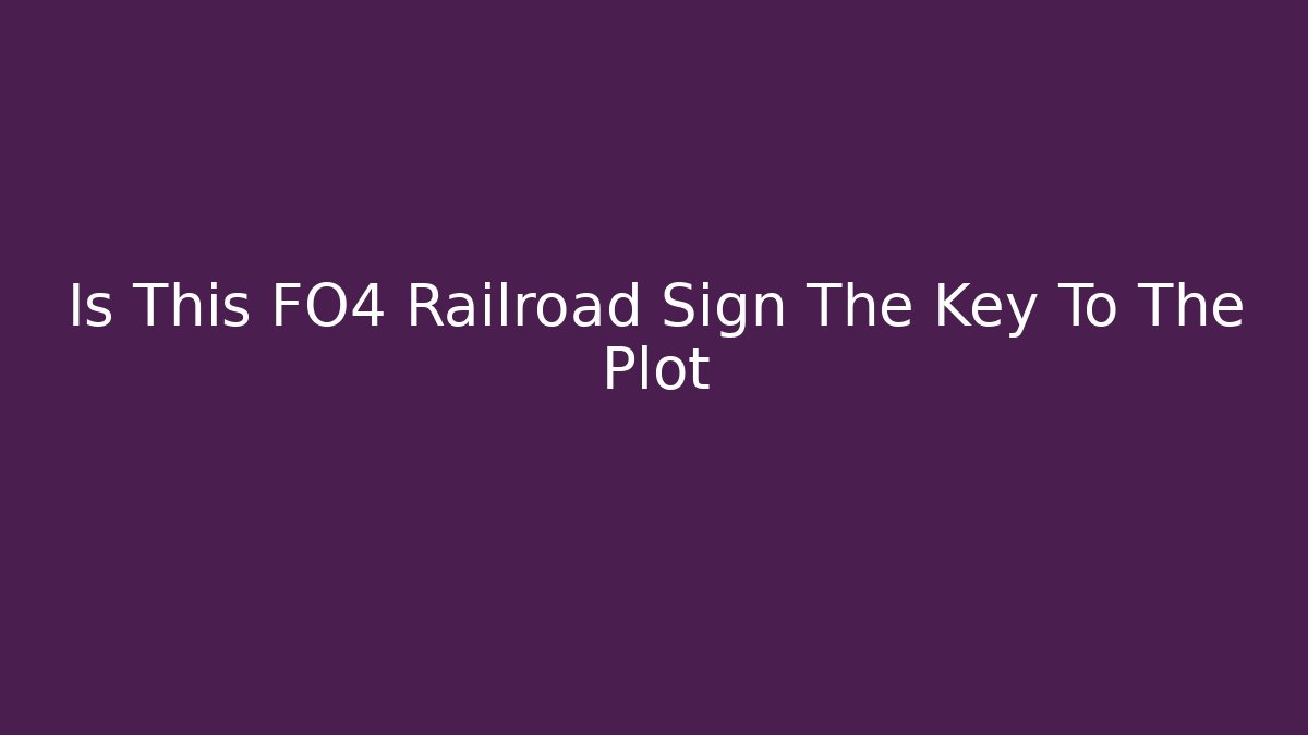 Is This FO4 Railroad Sign The Key To The Plot - Critter Realm