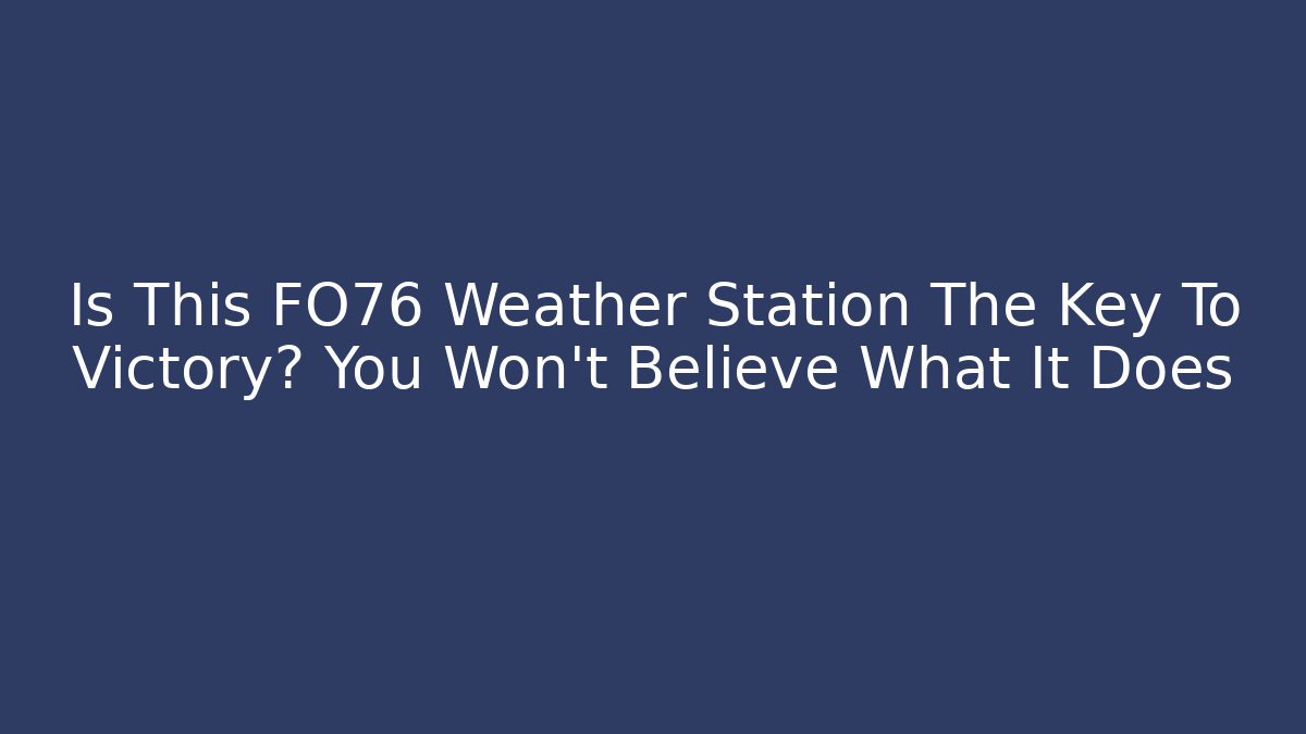 Is This FO76 Weather Station The Key To Victory? You Won't Believe What It Does