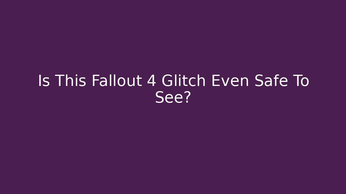 Is This Fallout 4 Glitch Even Safe To See?