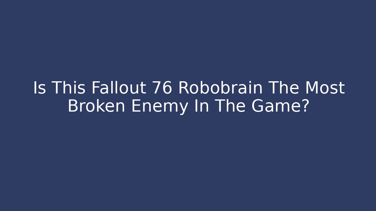 Is This Fallout 76 Robobrain The Most Broken Enemy In The Game?